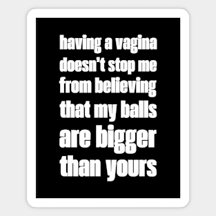 Having a vagina doesn't stop me from believing my balls are bigger than yours Magnet